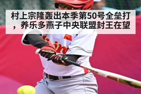 村上宗隆轰出本季第50号全垒打，养乐多燕子中央联盟封王在望